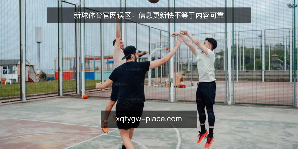 新球体育官网误区:信息更新快不等于内容可靠 — 误区:更新快就代表准确 配图