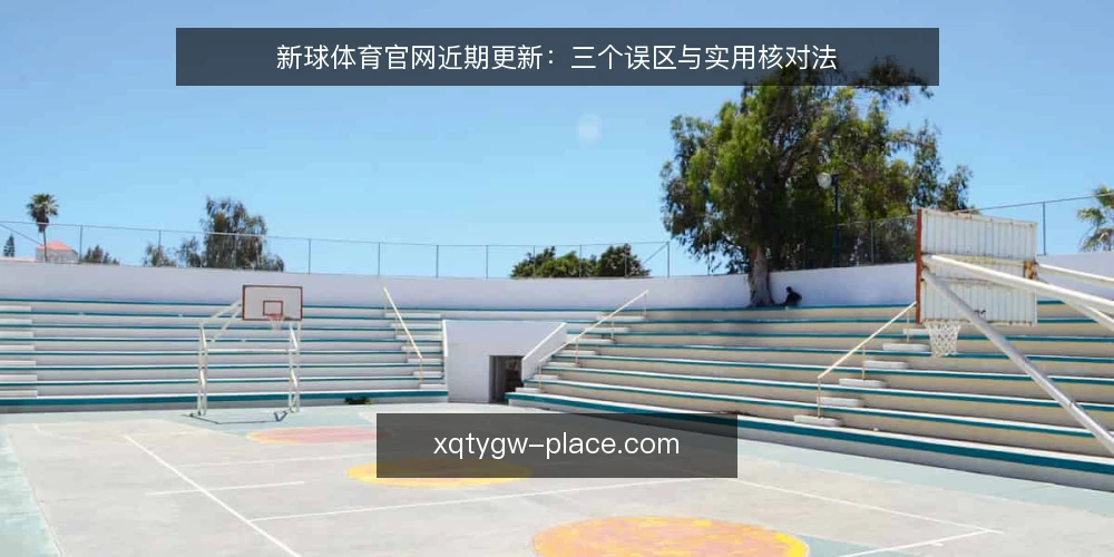 新球体育官网近期更新:三个误区与实用核对法 — 近期更新中的常见误读 配图
