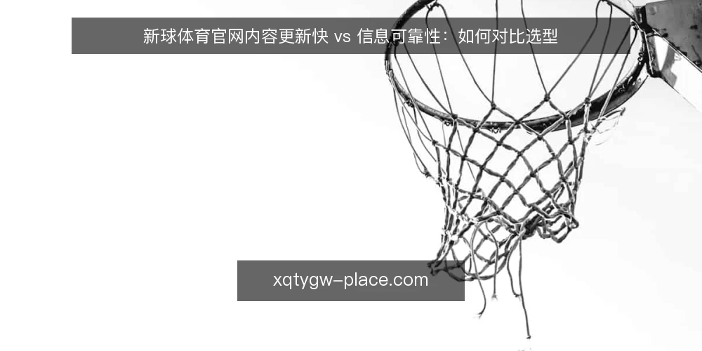 新球体育官网内容更新快 vs 信息可靠性:如何对比选型 — 明确选型标准:更新速度与信息可靠性 配图
