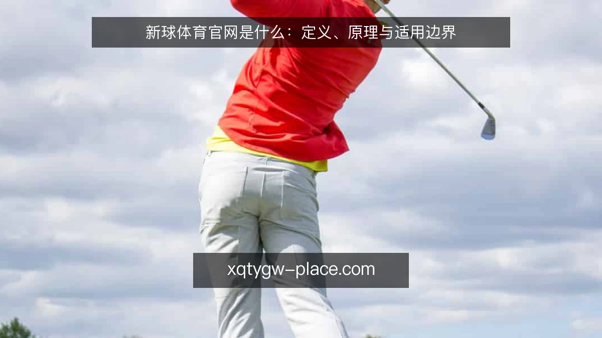 新球体育官网是什么：定义、原理与适用边界