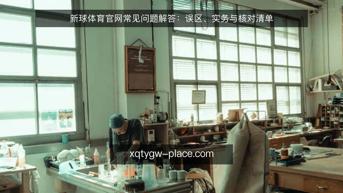 新球体育官网常见问题解答：误区、实务与核对清单