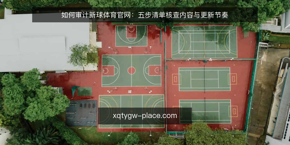 如何审计新球体育官网:五步清单核查内容与更新节奏 — 为什么现在要审计新球体育官网 配图