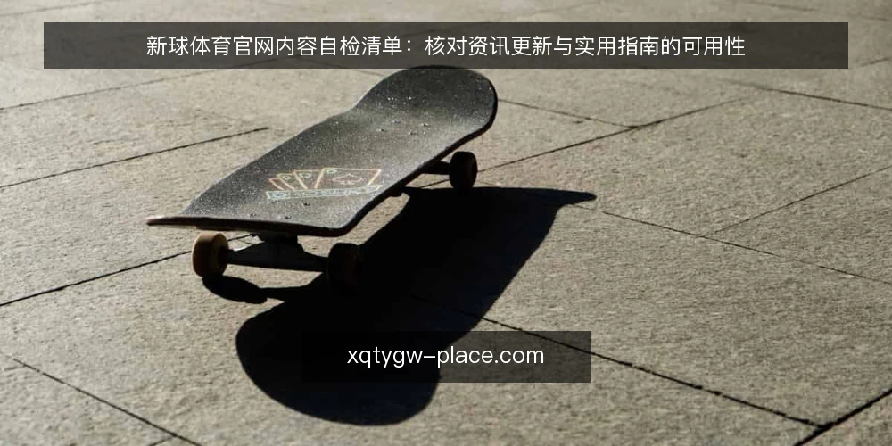 新球体育官网内容自检清单:核对资讯更新与实用指南的可用性 — 为何现在需要内容审计 配图
