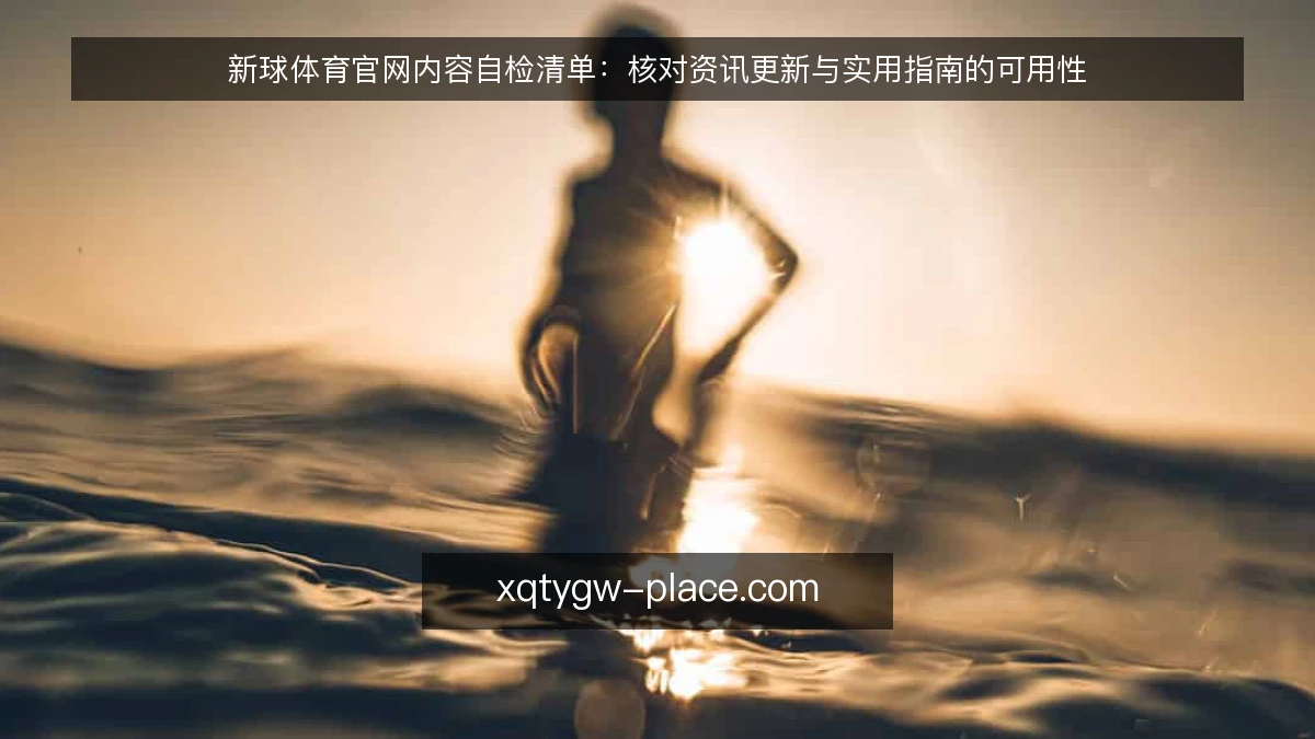 新球体育官网内容自检清单：核对资讯更新与实用指南的可用性