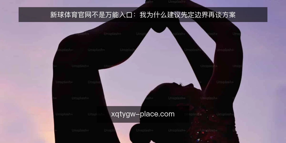 新球体育官网不是万能入口:我为什么建议先定边界再谈方案 — 先看清真实处境:入口焦虑从哪来 配图