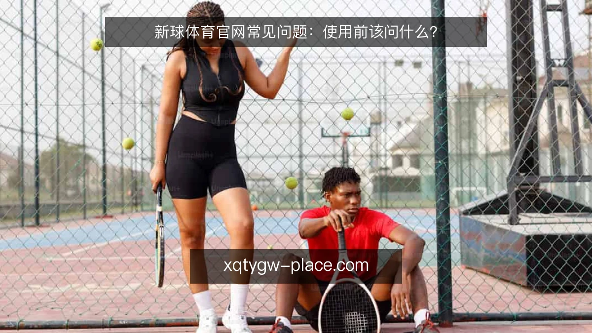 新球体育官网常见问题：使用前该问什么？