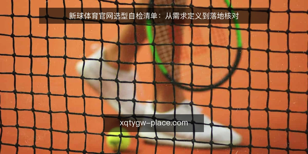 新球体育官网选型自检清单：从需求定义到落地核对 — 先定义你需要新球体育官网解决什么问题 配图