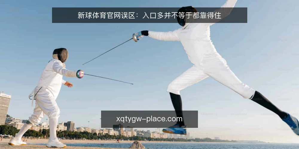 新球体育官网误区:入口多并不等于都靠得住 — 先厘清一个常见误区框架 配图