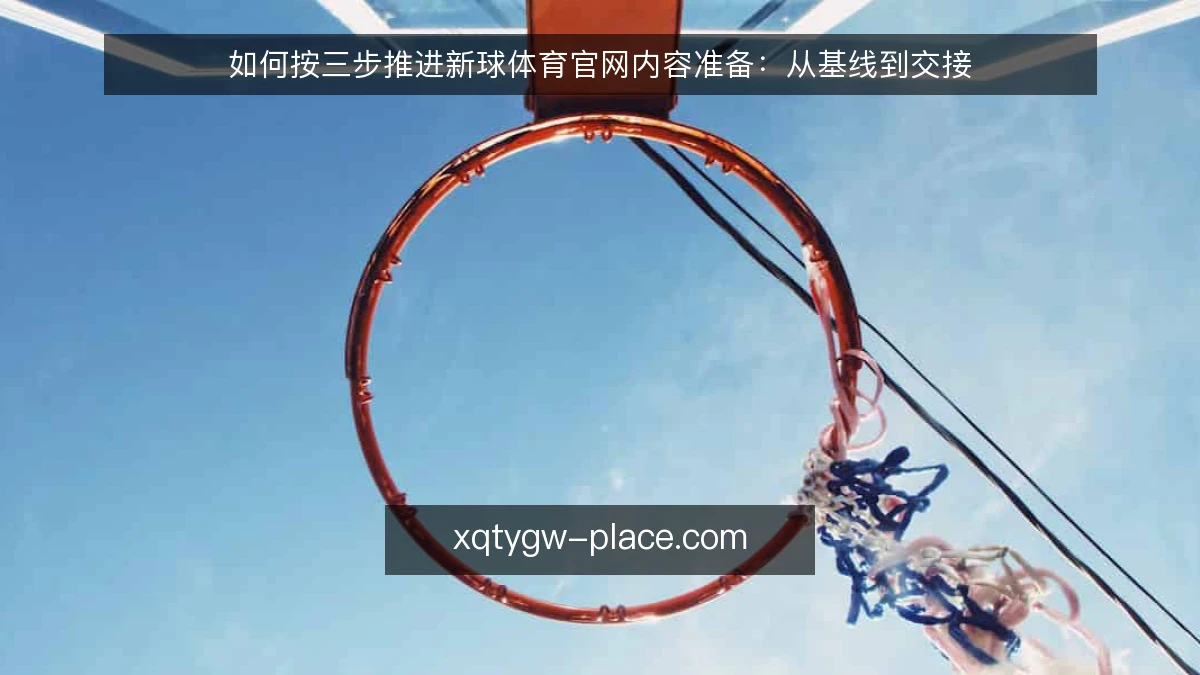如何按三步推进新球体育官网内容准备:从基线到交接