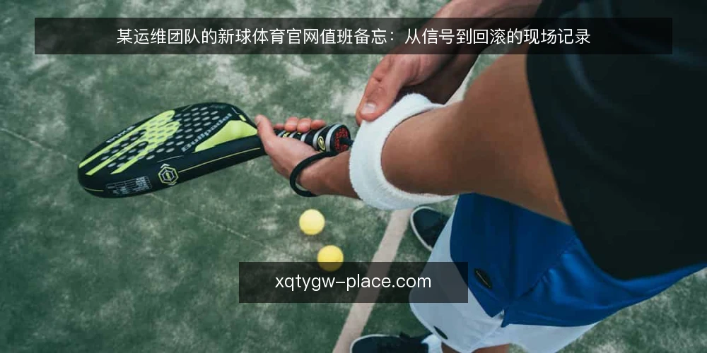 某运维团队的新球体育官网值班备忘:从信号到回滚的现场记录 — 值班时先看哪些信号 配图